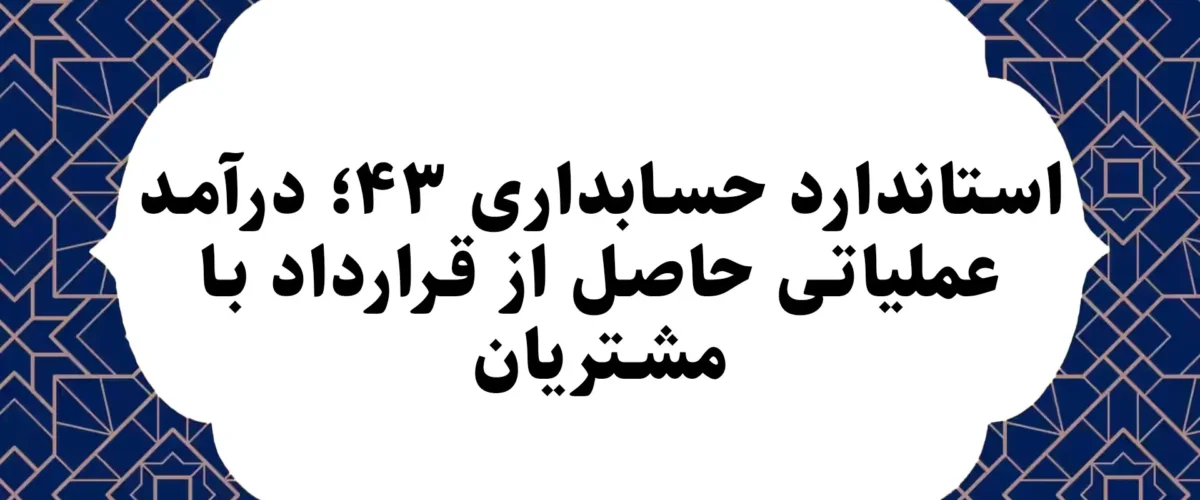 استاندارد حسابداری ۴۳؛ درآمد عملیاتی حاصل از قرارداد با مشتریان