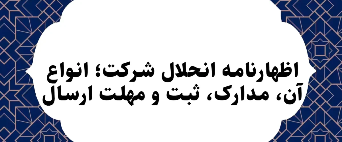 اظهارنامه انحلال شرکت؛ انواع آن، مدارک، ثبت و مهلت ارسال