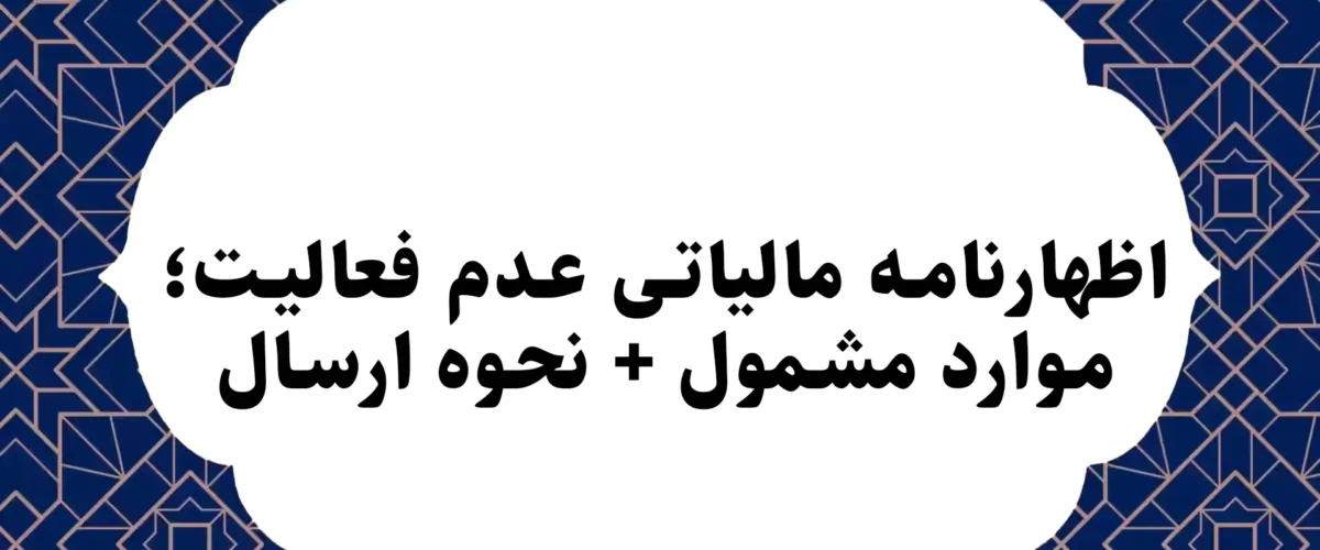 اظهارنامه مالیاتی عدم فعالیت؛ موارد مشمول + نحوه ارسال