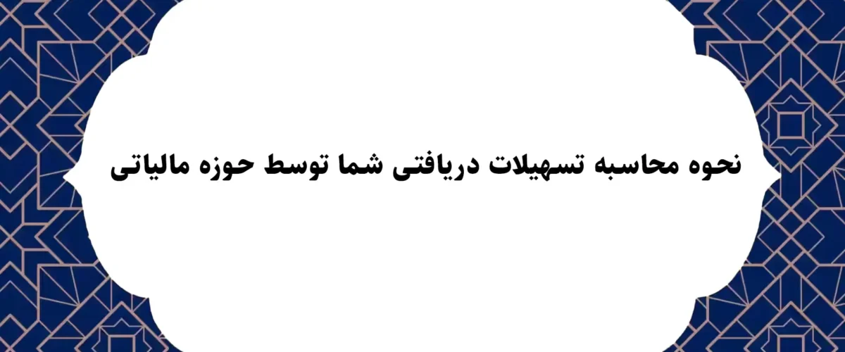 نحوه محاسبه تسهیلات دریافتی شما توسط حوزه مالیاتی