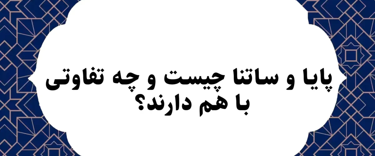 پایا و ساتنا چیست و چه تفاوتی با هم دارند؟