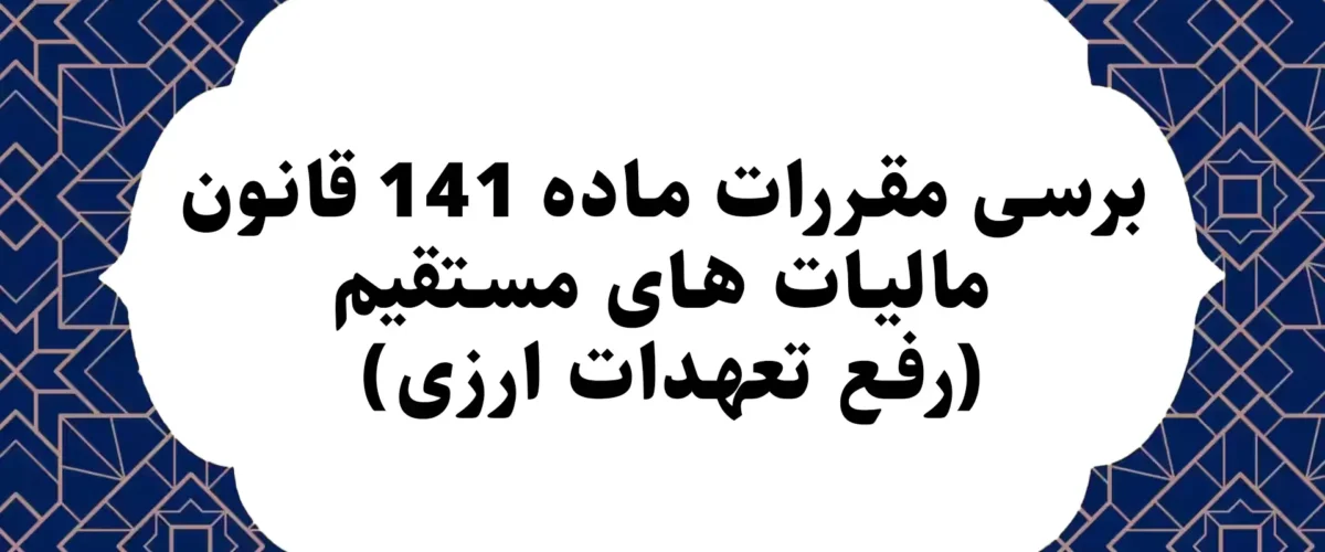 برسی مقررات ماده 141 قانون مالیات های مستقیم (رفع تعهدات ارزی)