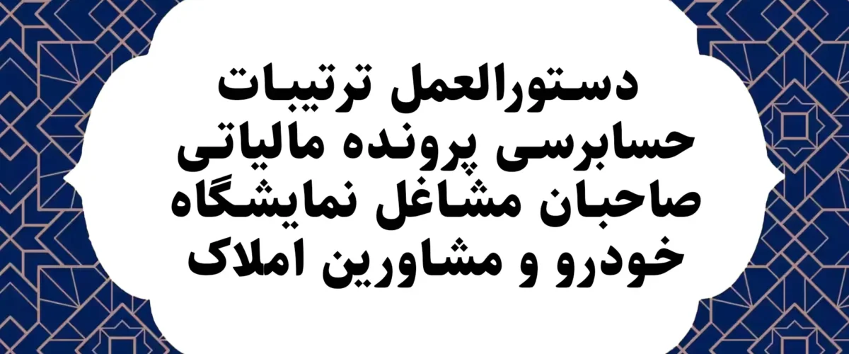 دستورالعمل ترتیبات حسابرسی پرونده مالیاتی صاحبان مشاغل نمایشگاه خودرو و مشاورین املاک.