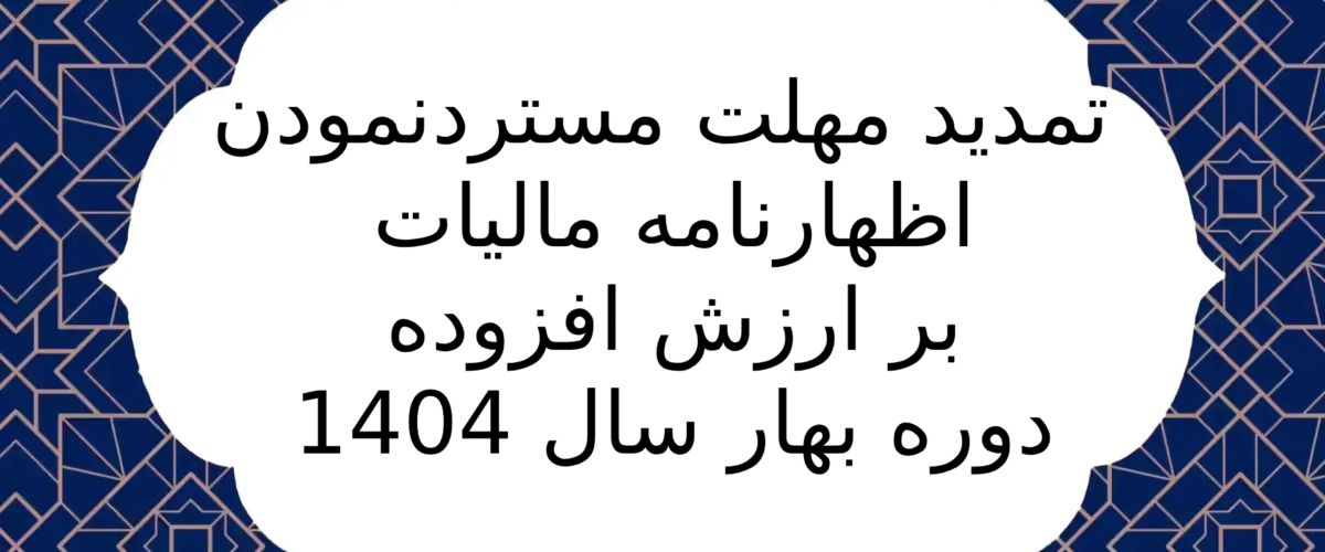 تمدید مهلت مسترد نمودن اظهارنامه مالیات بر ارزش افزوده دوره بهار سال 1404