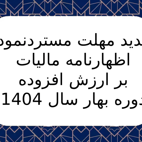 تمدید مهلت مسترد نمودن اظهارنامه مالیات بر ارزش افزوده دوره بهار سال 1404