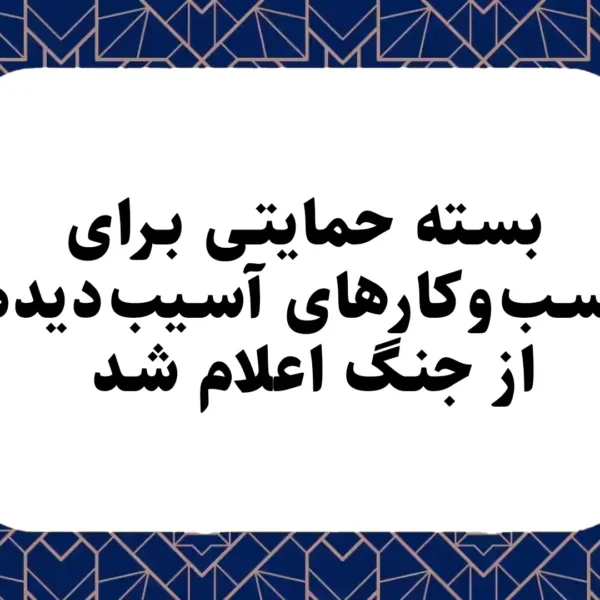 بسته حمایتی برای کسب‌وکارهای آسیب‌دیده از جنگ اعلام شد