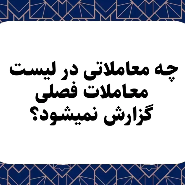 چه معاملاتی در لیست معاملات فصلی گزارش نمی‍شود؟